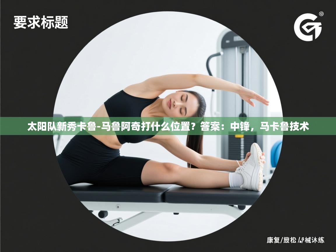 太阳队新秀卡鲁-马鲁阿奇打什么位置？答案：中锋，马卡鲁技术