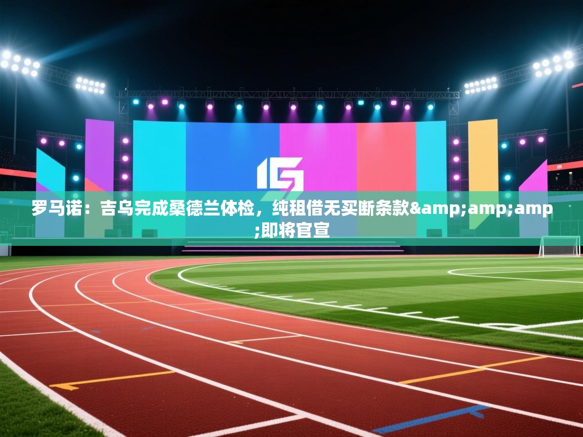 罗马诺：吉乌完成桑德兰体检，纯租借无买断条款&amp;即将官宣