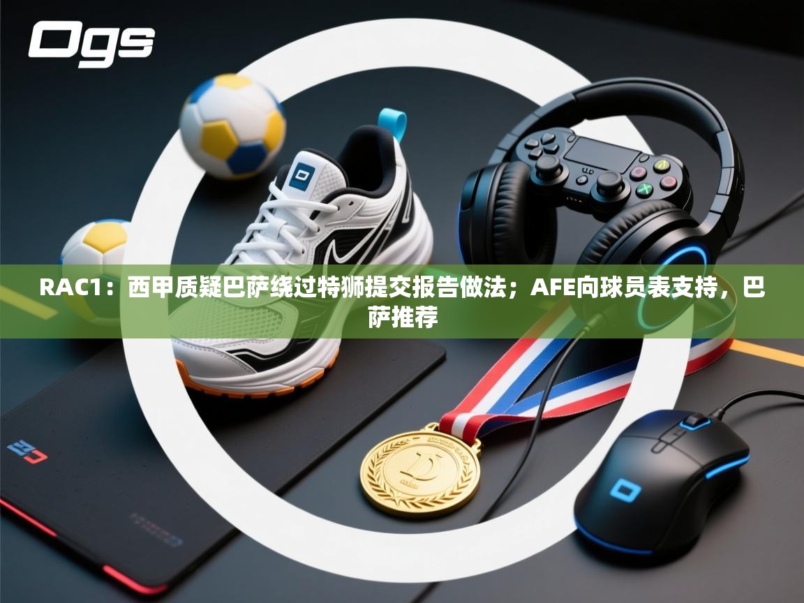 RAC1：西甲质疑巴萨绕过特狮提交报告做法；AFE向球员表支持，巴萨推荐