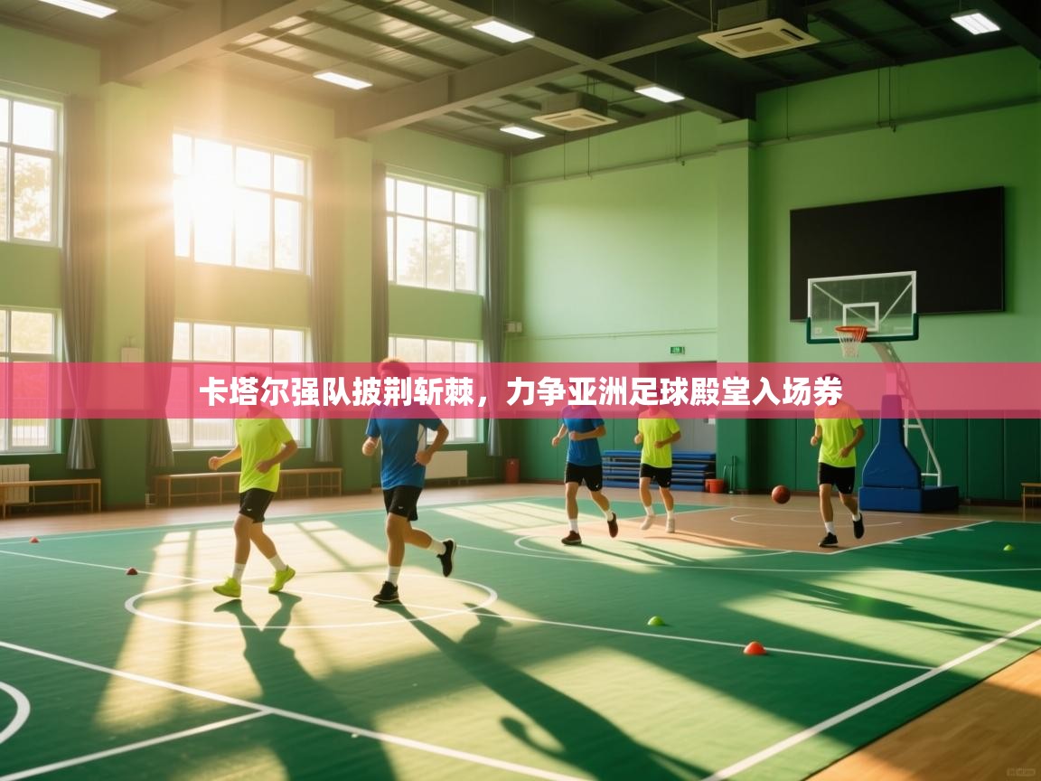 卡塔尔强队披荆斩棘，力争亚洲足球殿堂入场券  第2张