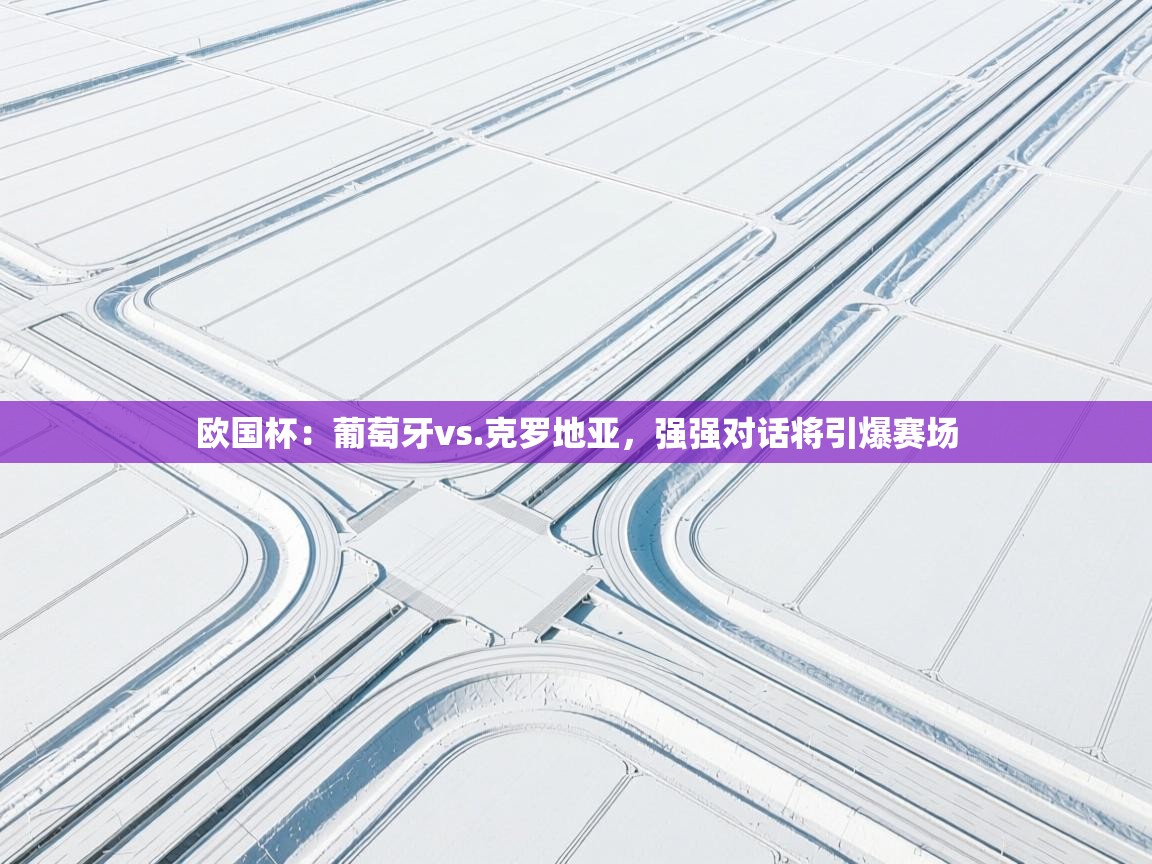 欧国杯：葡萄牙vs.克罗地亚，强强对话将引爆赛场  第1张