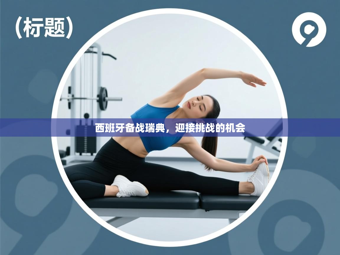 西班牙备战瑞典，迎接挑战的机会  第1张