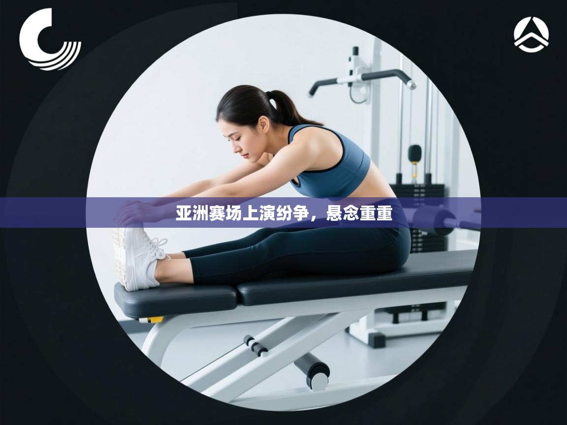 亚洲赛场上演纷争，悬念重重  第2张