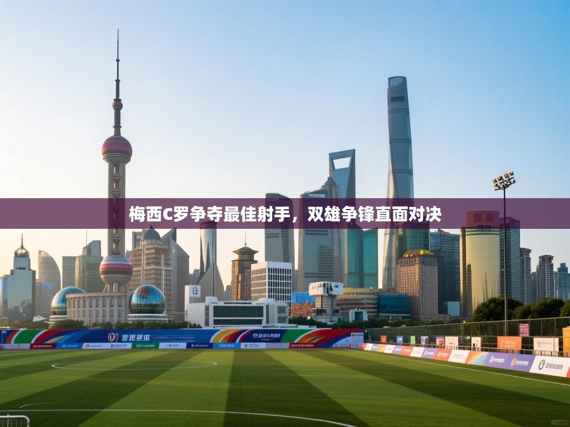 梅西C罗争夺最佳射手，双雄争锋直面对决