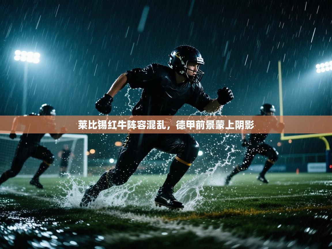 莱比锡红牛阵容混乱，德甲前景蒙上阴影